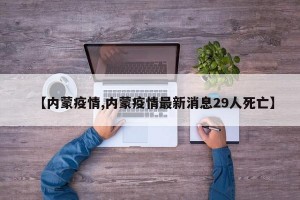 【内蒙疫情,内蒙疫情最新消息29人死亡】