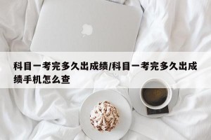科目一考完多久出成绩/科目一考完多久出成绩手机怎么查
