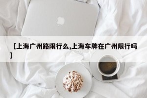【上海广州路限行么,上海车牌在广州限行吗】