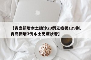 【青岛新增本土确诊29例无症状129例,青岛新增3例本土无症状者】