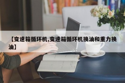 【变速箱循环机,变速箱循环机换油和重力换油】