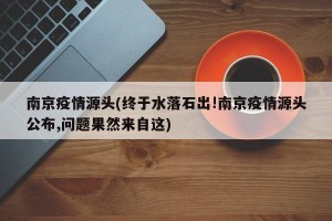 南京疫情源头(终于水落石出!南京疫情源头公布,问题果然来自这)