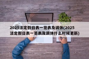 2025法定假日表一览表及调休(2025法定假日表一览表及调休什么时候更新)