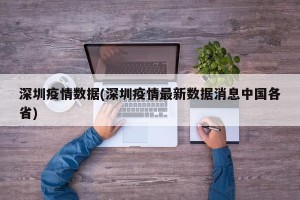 深圳疫情数据(深圳疫情最新数据消息中国各省)