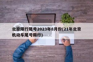 北京限行尾号2023年8月份(21年北京机动车尾号限行)