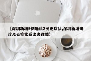 【深圳新增9例确诊2例无症状,深圳新增确诊及无症状感染者详情】