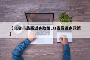 【31省市最新返乡政策,31省份返乡政策】
