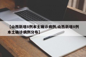 【山西新增8例本土确诊病例,山西新增8例本土确诊病例分布】