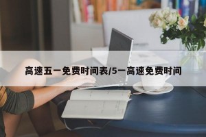 高速五一免费时间表/5一高速免费时间