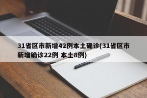 31省区市新增42例本土确诊(31省区市新增确诊22例 本土8例)