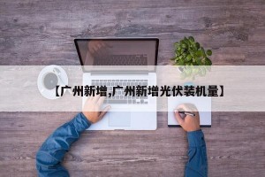 【广州新增,广州新增光伏装机量】