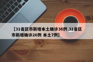 【31省区市新增本土确诊36例,31省区市新增确诊26例 本土7例】
