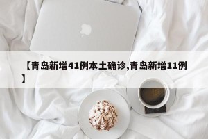 【青岛新增41例本土确诊,青岛新增11例】