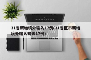 31省新增境外输入17例(31省区市新增境外输入确诊17例)