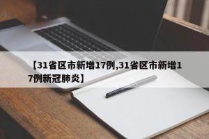 【31省区市新增17例,31省区市新增17例新冠肺炎】