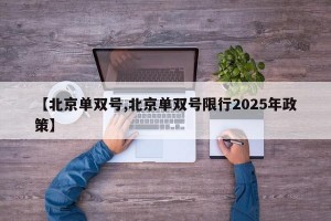 【北京单双号,北京单双号限行2025年政策】