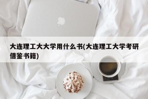 大连理工大大学用什么书(大连理工大学考研借鉴书籍)