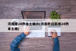 河南增24例本土确诊(河南昨日新增24例本土确)