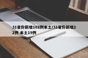 31省份新增102例本土/31省份新增22例 本土19例