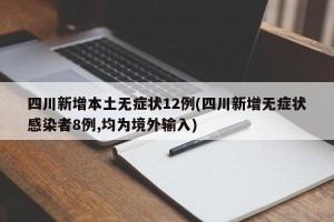 四川新增本土无症状12例(四川新增无症状感染者8例,均为境外输入)