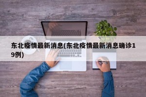 东北疫情最新消息(东北疫情最新消息确诊19例)