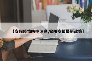 【安阳疫情防控消息,安阳疫情最新政策】