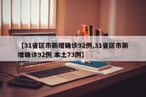 【31省区市新增确诊92例,31省区市新增确诊92例 本土73例】