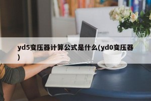 yd5变压器计算公式是什么(yd0变压器)