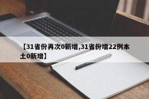 【31省份再次0新增,31省份增22例本土0新增】