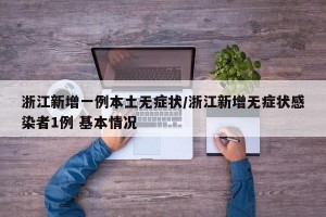 浙江新增一例本土无症状/浙江新增无症状感染者1例 基本情况