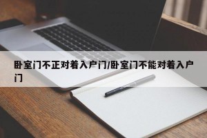 卧室门不正对着入户门/卧室门不能对着入户门