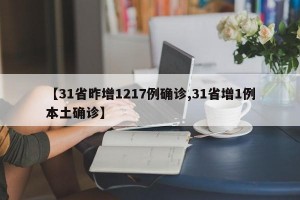 【31省昨增1217例确诊,31省增1例本土确诊】