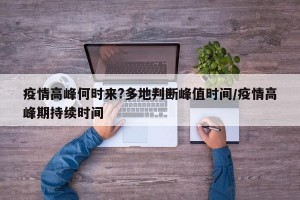 疫情高峰何时来?多地判断峰值时间/疫情高峰期持续时间