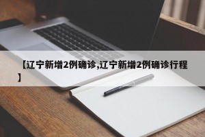 【辽宁新增2例确诊,辽宁新增2例确诊行程】