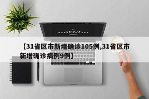 【31省区市新增确诊105例,31省区市新增确诊病例9例】