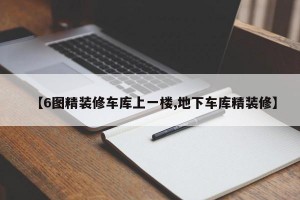 【6图精装修车库上一楼,地下车库精装修】