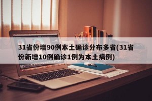 31省份增90例本土确诊分布多省(31省份新增10例确诊1例为本土病例)