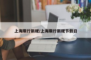 上海限行新规/上海限行新规节假日