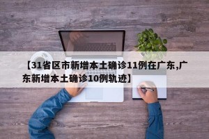 【31省区市新增本土确诊11例在广东,广东新增本土确诊10例轨迹】