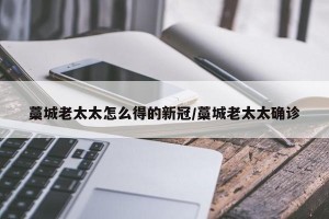 藁城老太太怎么得的新冠/藁城老太太确诊