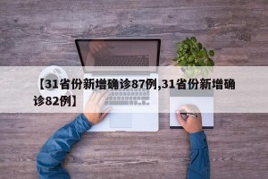 【31省份新增确诊87例,31省份新增确诊82例】