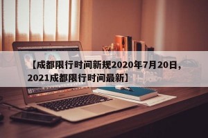 【成都限行时间新规2020年7月20日,2021成都限行时间最新】