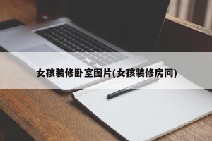 女孩装修卧室图片(女孩装修房间)