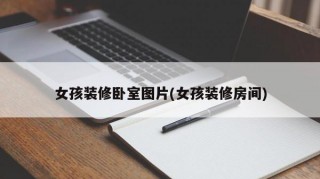 女孩装修卧室图片(女孩装修房间)