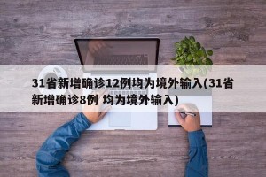 31省新增确诊12例均为境外输入(31省新增确诊8例 均为境外输入)