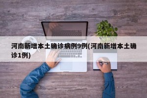 河南新增本土确诊病例9例(河南新增本土确诊1例)