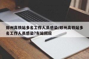 郑州高铁站多名工作人员感染/郑州高铁站多名工作人员感染?车站回应