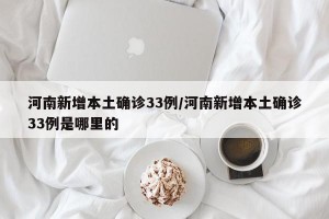 河南新增本土确诊33例/河南新增本土确诊33例是哪里的