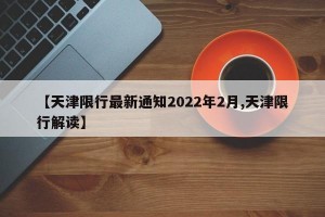 【天津限行最新通知2022年2月,天津限行解读】
