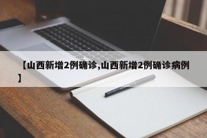 【山西新增2例确诊,山西新增2例确诊病例】